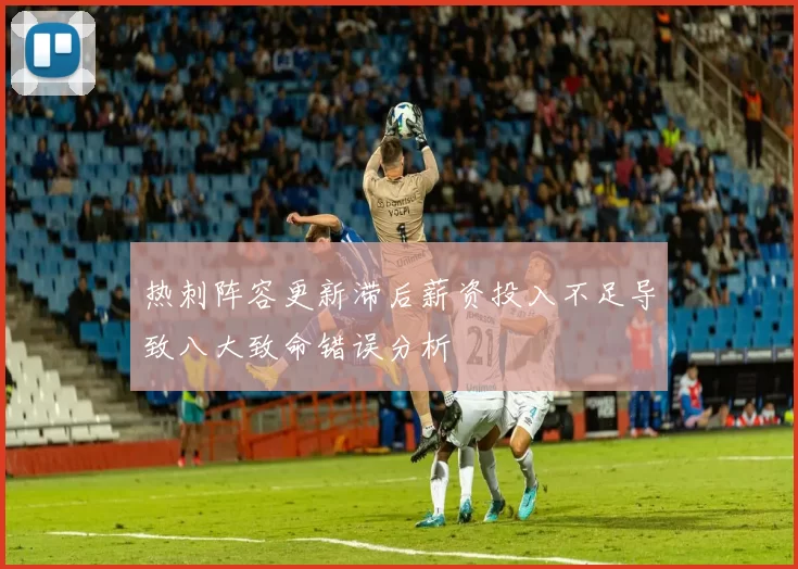 热刺阵容更新滞后薪资投入不足导致八大致命错误分析
