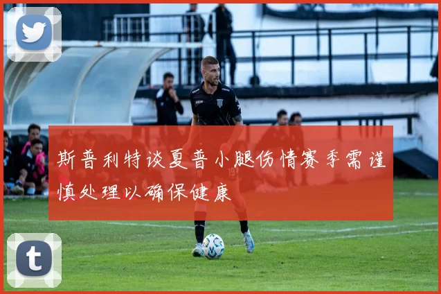 斯普利特谈夏普小腿伤情赛季需谨慎处理以确保健康