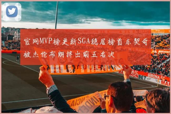 官网MVP榜更新SGA稳居榜首东契奇被杰伦布朗挤出前五名次