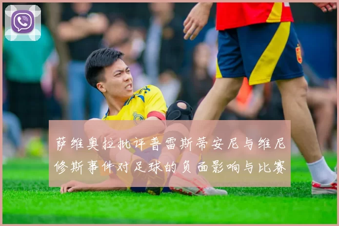 萨维奥拉批评普雷斯蒂安尼与维尼修斯事件对足球的负面影响与比赛公正性