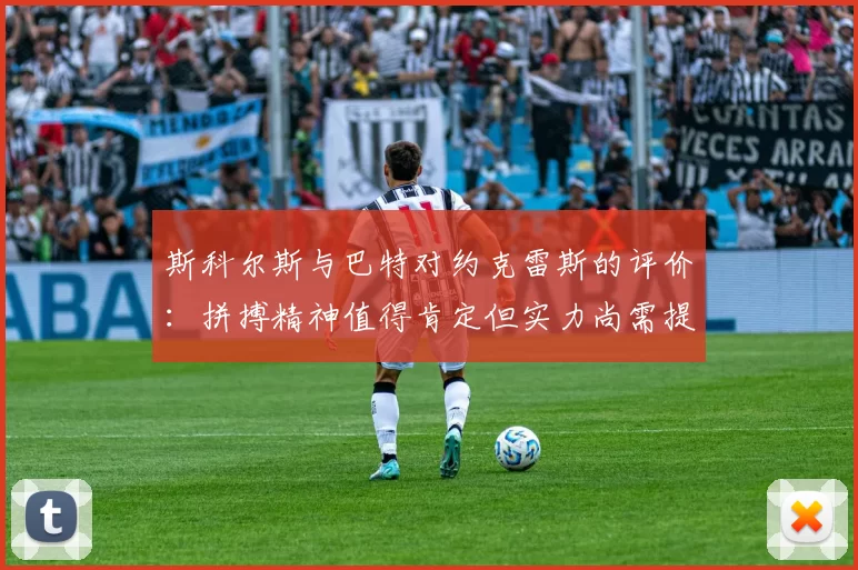斯科尔斯与巴特对约克雷斯的评价：拼搏精神值得肯定但实力尚需提升