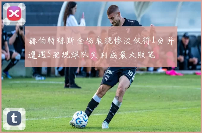 赫伯特琼斯全场表现惨淡仅得1分并遭遇5犯规球队失利成最大败笔