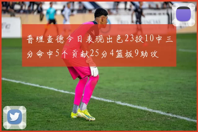 普理查德今日表现出色23投10中三分命中5个贡献25分4篮板9助攻