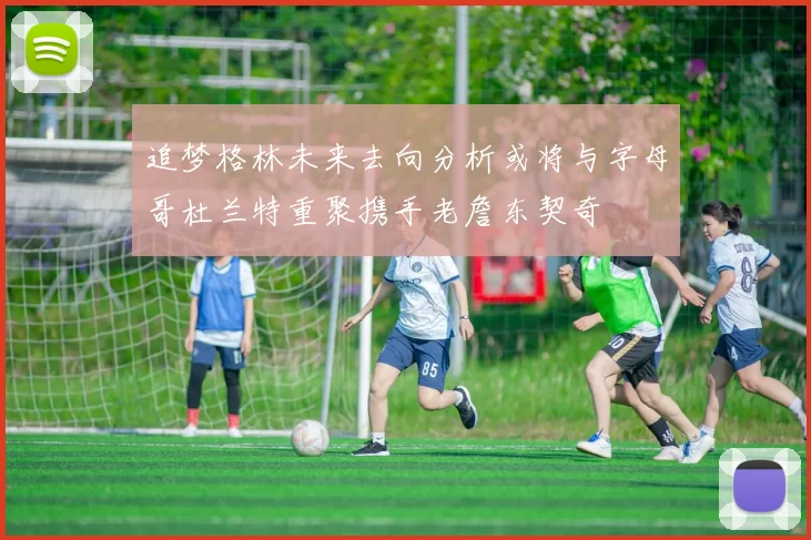 追梦格林未来去向分析或将与字母哥杜兰特重聚携手老詹东契奇