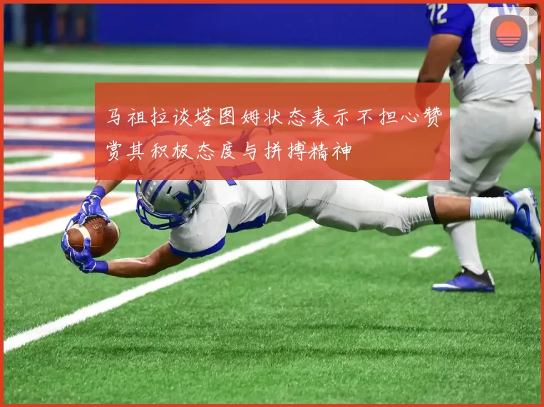 马祖拉谈塔图姆状态表示不担心赞赏其积极态度与拼搏精神