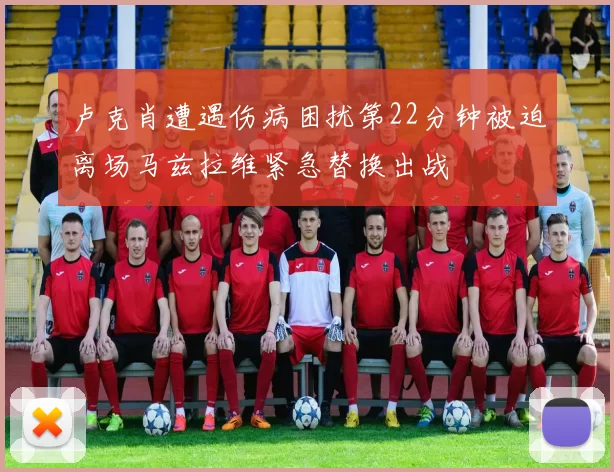 卢克肖遭遇伤病困扰第22分钟被迫离场马兹拉维紧急替换出战