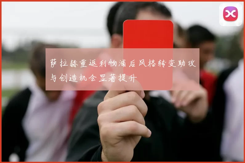 萨拉赫重返利物浦后风格转变助攻与创造机会显著提升
