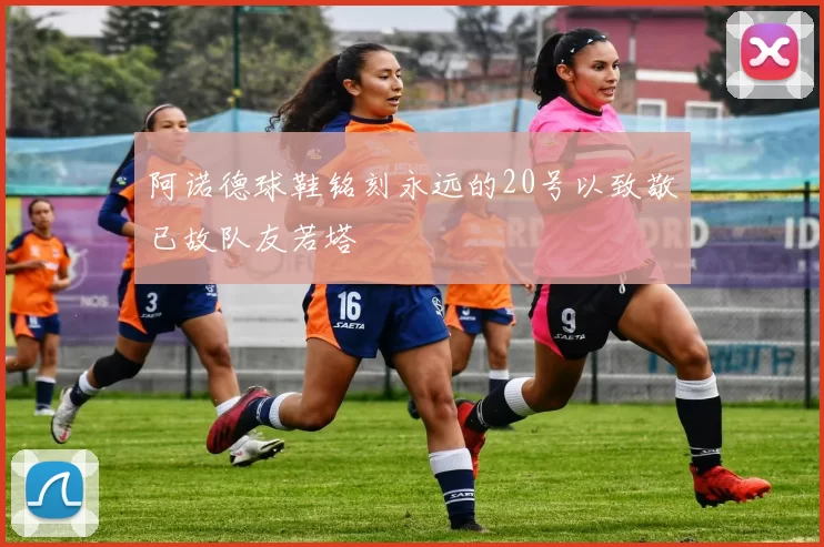 阿诺德球鞋铭刻永远的20号以致敬已故队友若塔