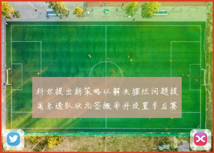 科尔提出新策略以解决摆烂问题提高乐透队状元签概率并设置季后赛奖励